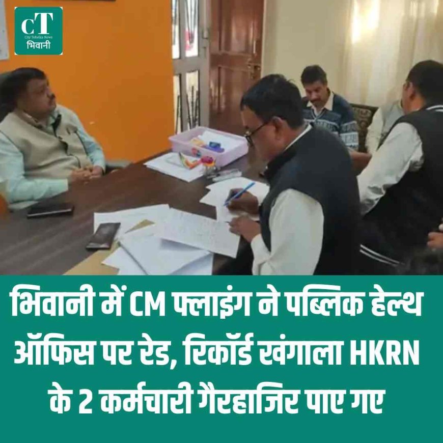 भिवानी में CM फ्लाइंग ने पब्लिक हेल्थ ऑफिस पर रेड, रिकॉर्ड खंगाला  HKRN के 2 कर्मचारी गैरहाजिर पाए गए