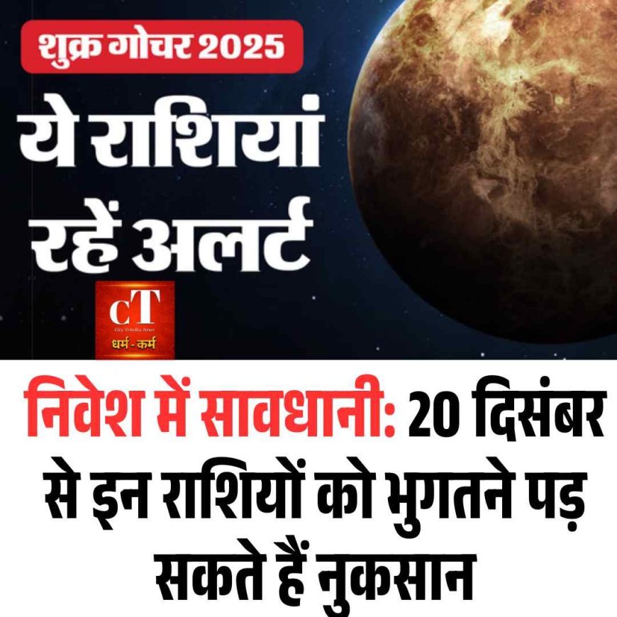 निवेश में सावधानी: 20 दिसंबर से इन राशियों को भुगतने पड़ सकते हैं नुकसान