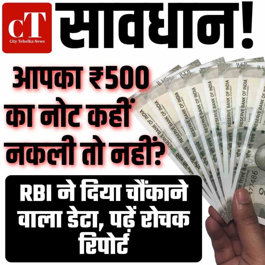 सावधान! आपका ₹500 का नोट कहीं नकली तो नहीं? RBI ने दिया चौंकाने वाला डेटा, पढ़ें रोचक रिपोर्ट
