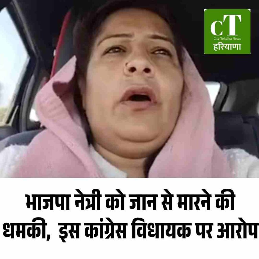 भाजपा नेत्री को जान से मारने की धमकी,  इस कांग्रेस विधायक पर आरोप