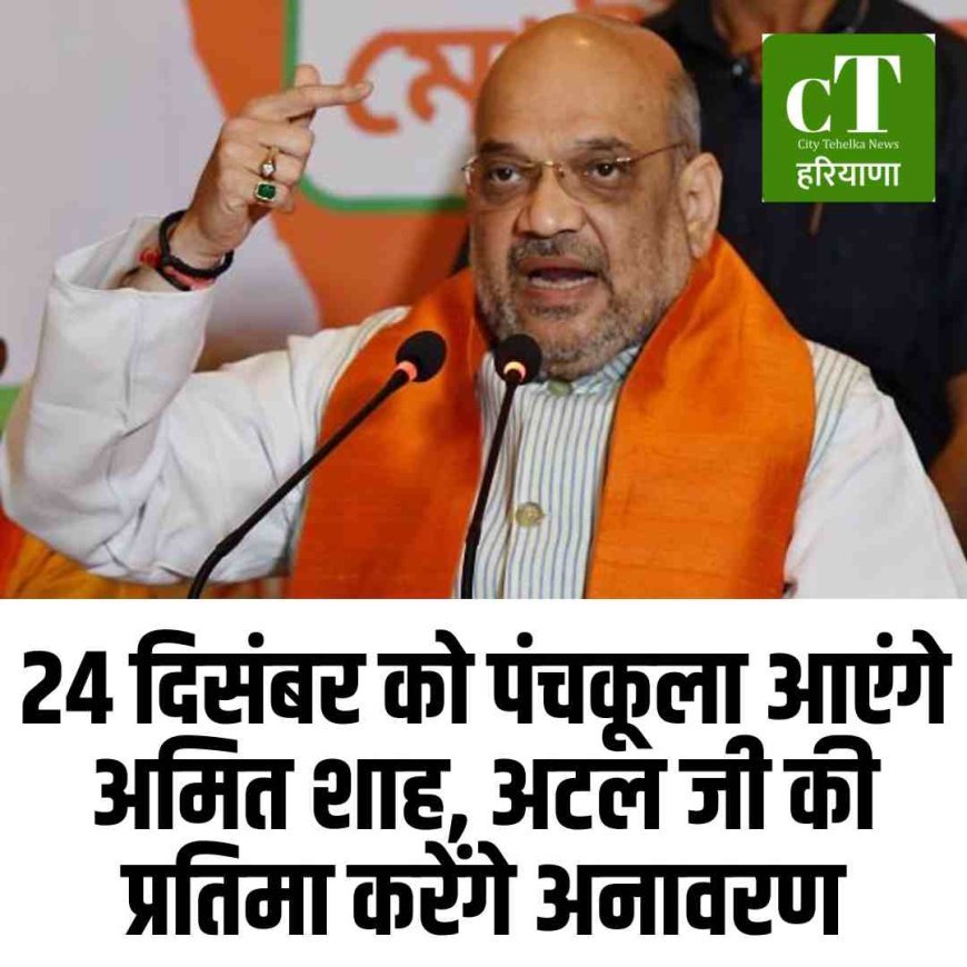 24 दिसंबर को पंचकूला आएंगे अमित शाह, अटल जी की प्रतिमा करेंगे अनावरण