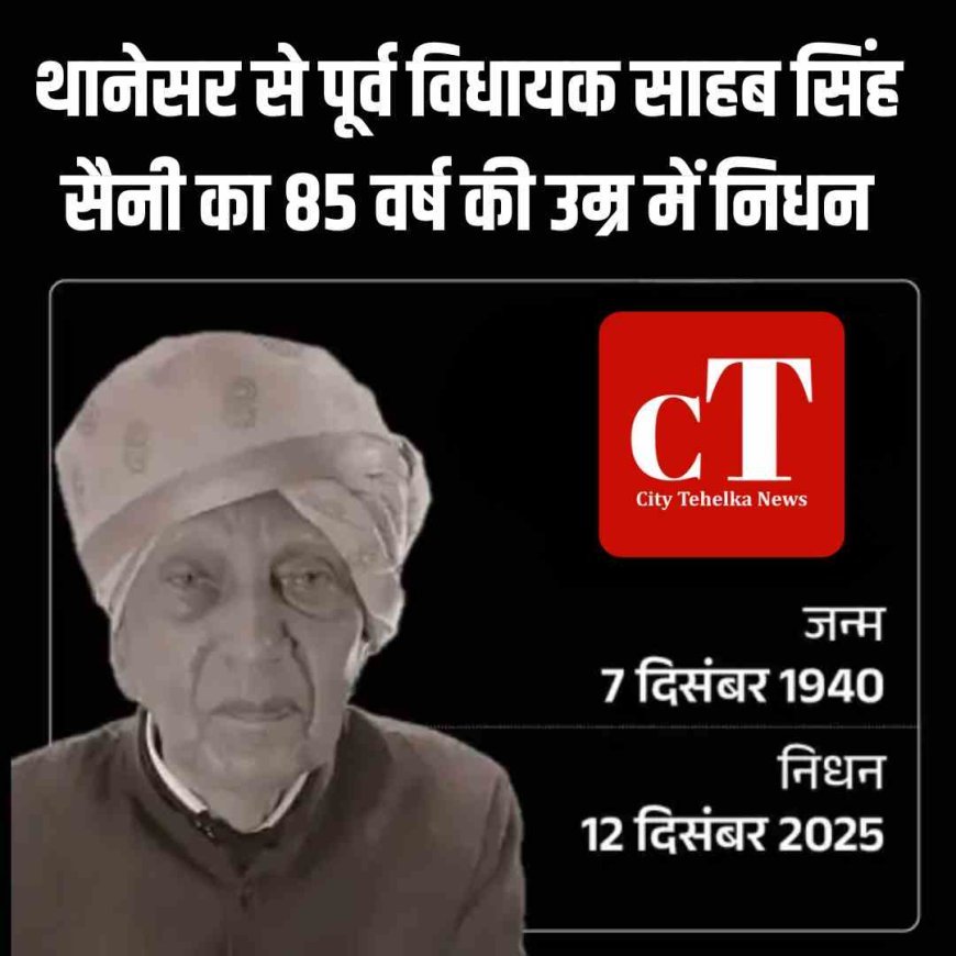 थानेसर के पूर्व विधायक साहब सिंह सैनी का निधन, 85 वर्ष की उम्र में ली अंतिम सांस