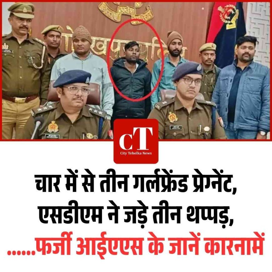 चार में से तीन गर्लफ्रेंड प्रेग्‍नेंट,  एसडीएम ने जड़े तीन थप्‍पड़, ......फर्जी आईएएस के जानें कारनामें