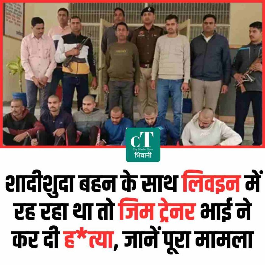 शादीशुदा बहन के साथ लिवइन में रह रहा था तो जिम ट्रेनर भाई ने कर दी ह*त्‍या, जानें पूरा मामला