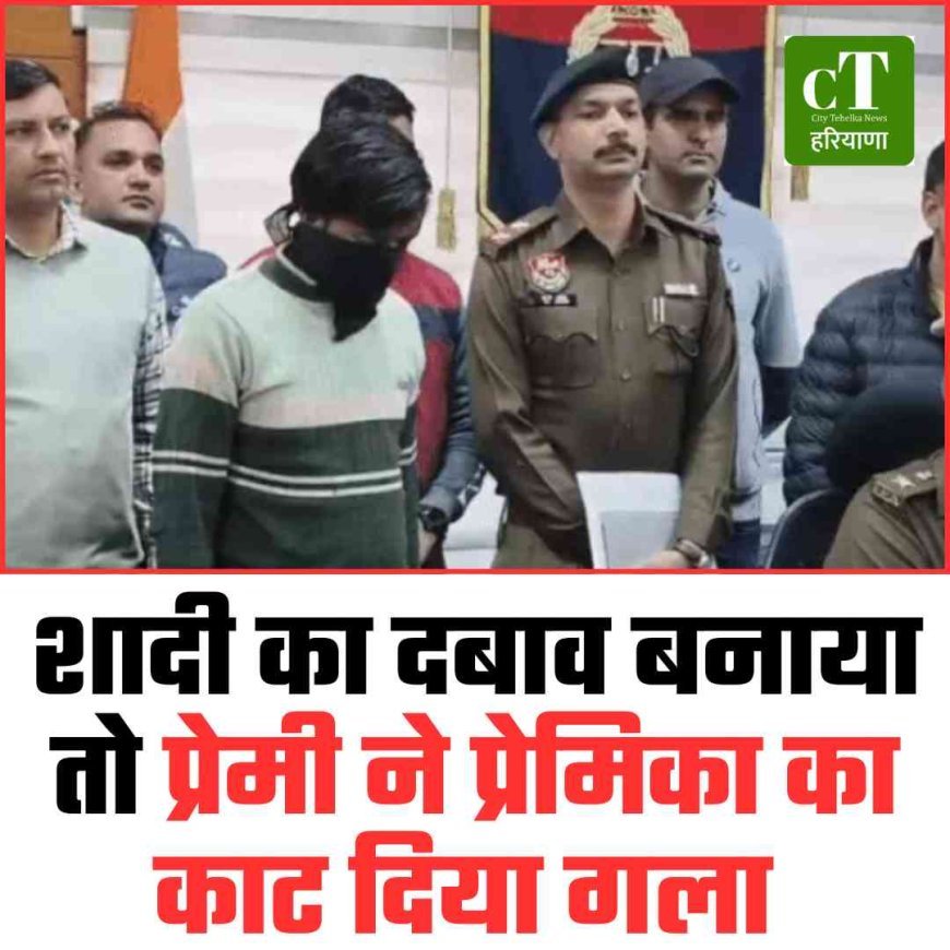शादी का दबाव बनाया तो प्रेमी ने प्रेमिका का काट दिया गला
