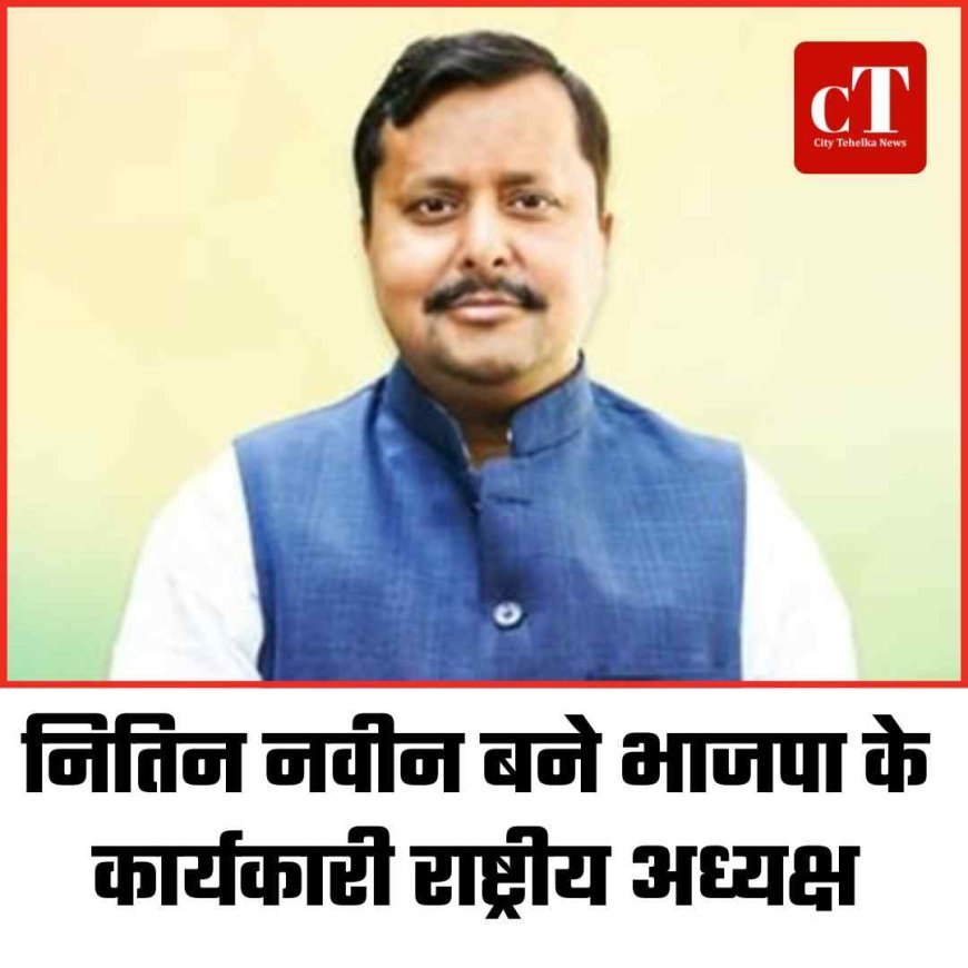 नितिन नवीन बने भाजपा के कार्यकारी राष्ट्रीय अध्यक्ष