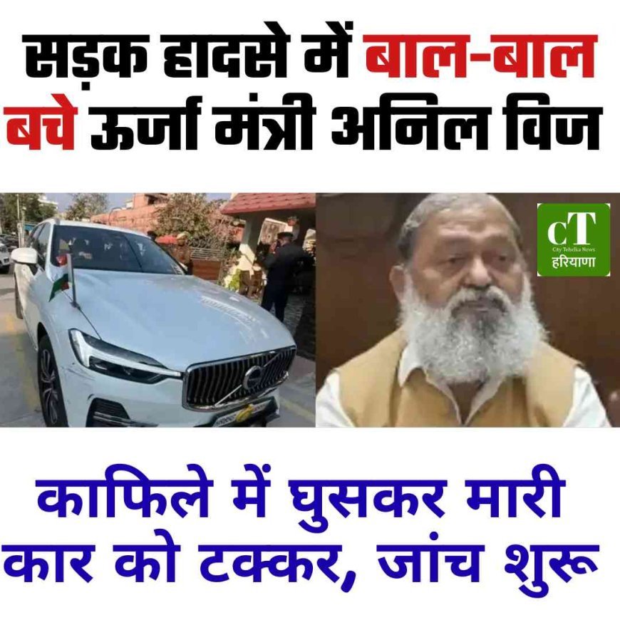 सड़क हादसे में बाल-बाल बचे ऊर्जा मंत्री अनिल विज, एसटीएफ जवान पर एफआईआर