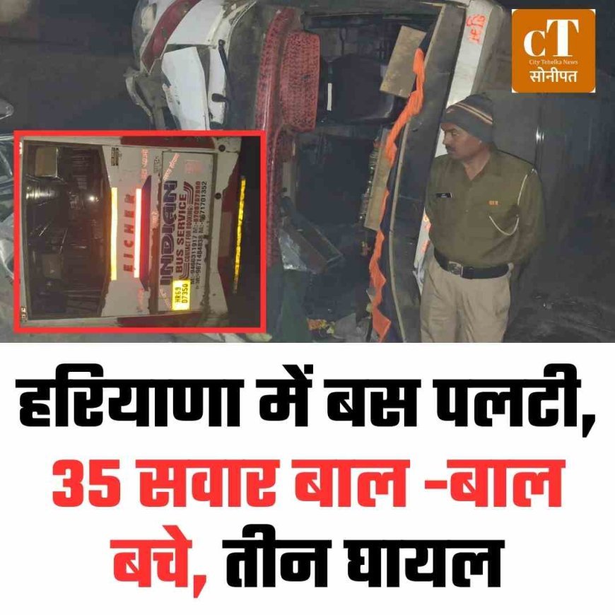 हरियाणा में बस पलटी,  35 सवार बाल -बाल बचे, तीन घायल