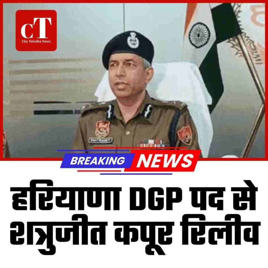 हरियाणा DGP पद से शत्रुजीत कपूर रिलीव