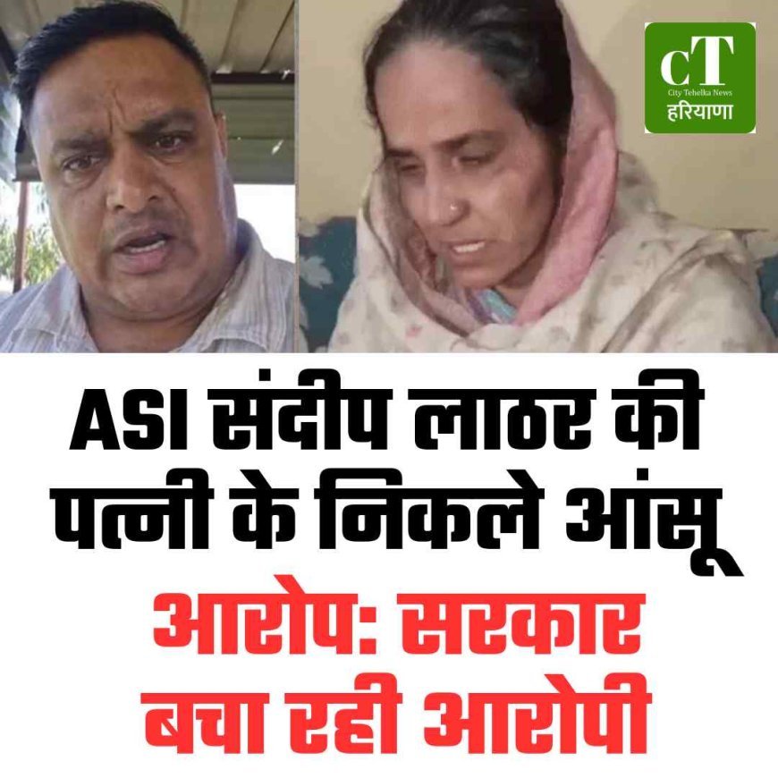 ASI संदीप लाठर की पत्नी का आरोप, सरकार बचा रही आरोपी
