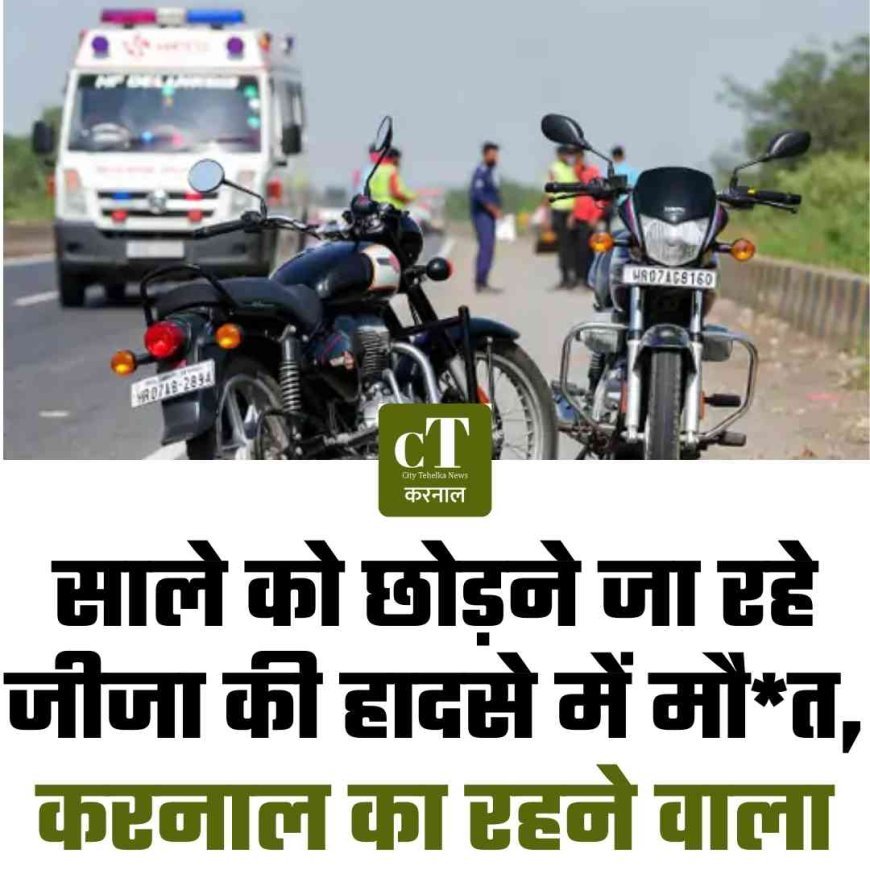 साले को छोड़ने जा रहे जीजा की हादसे में मौत,  करनाल का रहने वाला