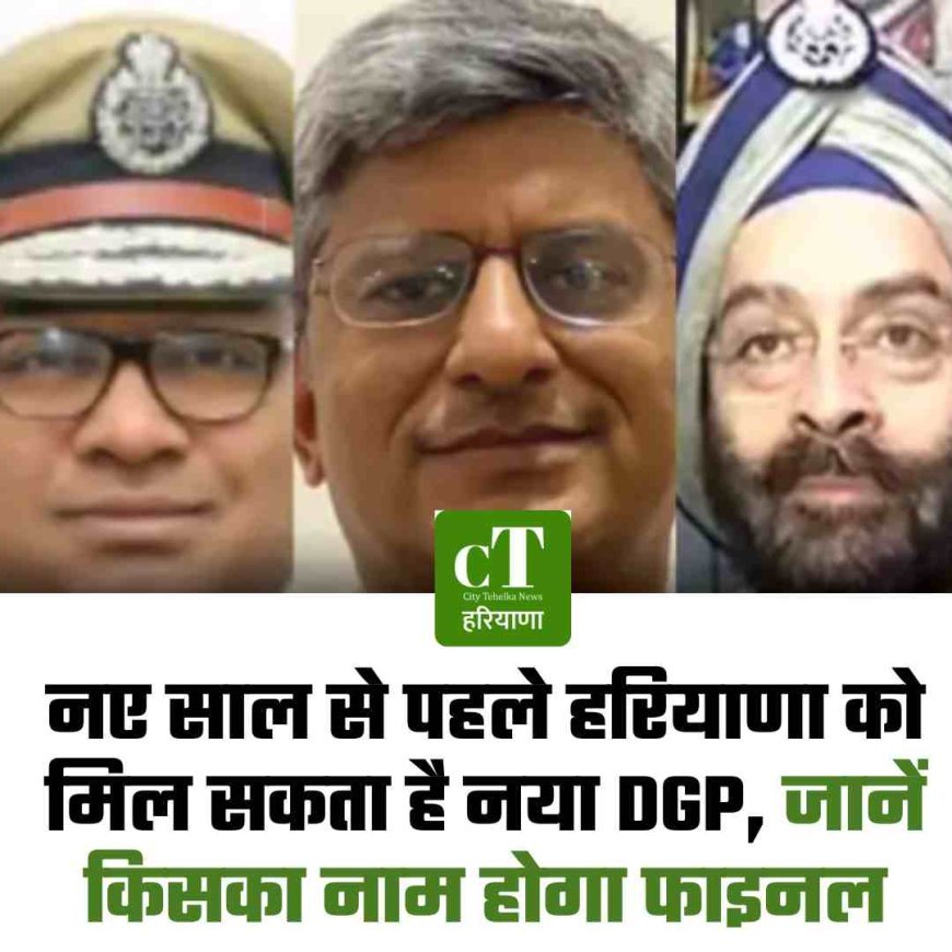 नए साल से पहले हरियाणा को मिल सकता है नया DGP, जानें किसका नाम होगा फाइनल