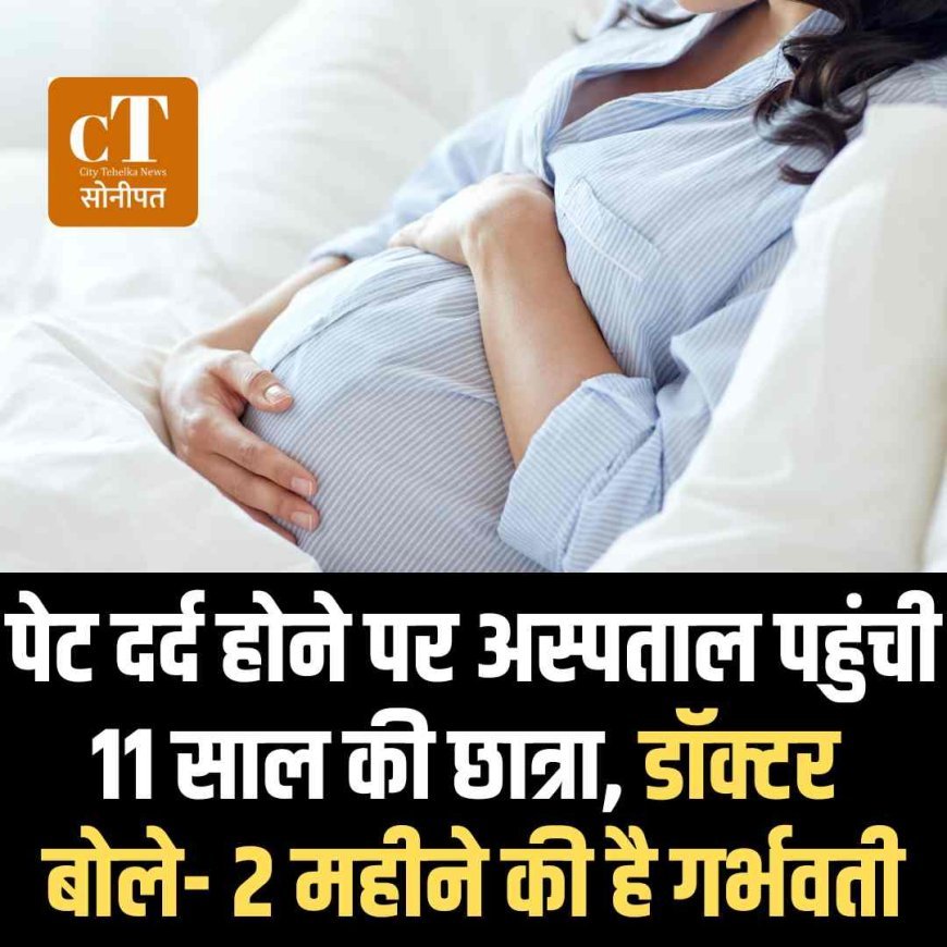 पेट दर्द होने पर अस्पताल पहुंची 11 साल की छात्रा, डॉक्टर बोले- 2 महीने की है गर्भवती