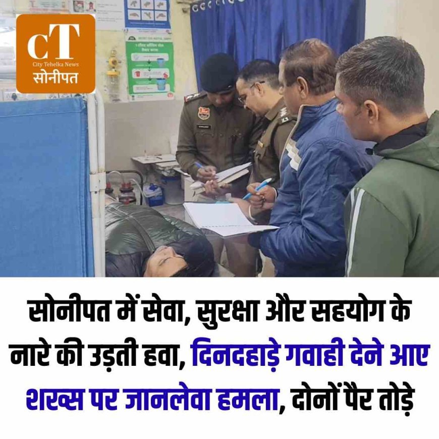 सोनीपत में सेवा, सुरक्षा और सहयोग के नारे की उड़ती हवा, दिनदहाड़े गवाही देने आए शख्स पर जानलेवा हमला, दाेनों पैर तोड़े