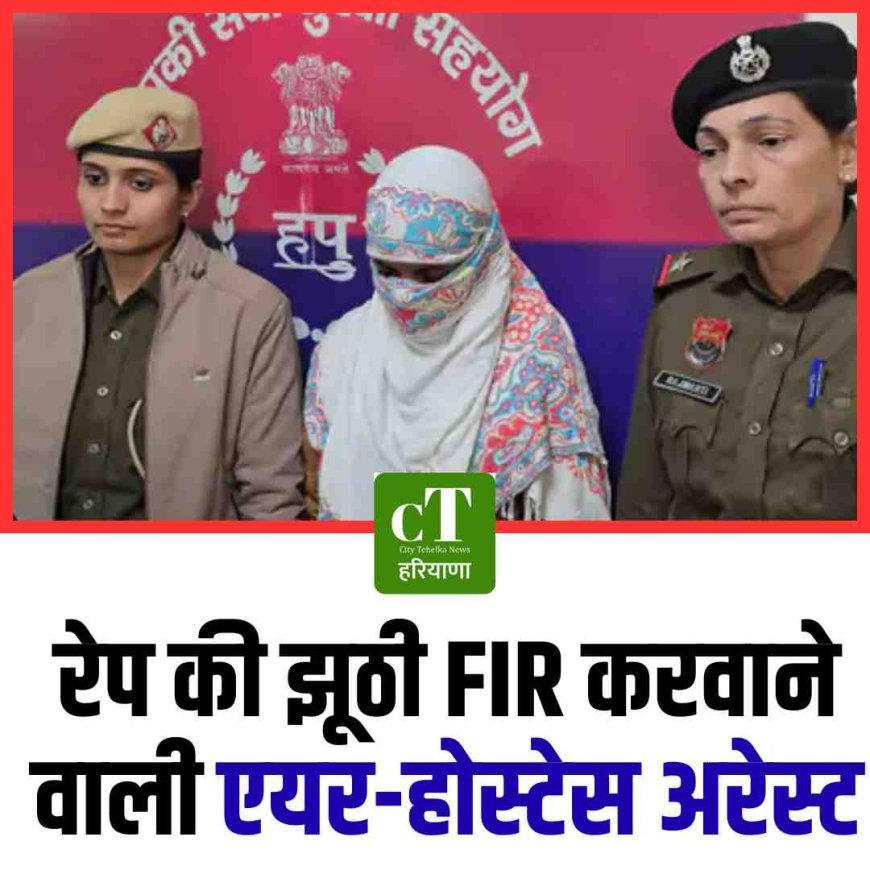 रेप की झूठी FIR करवाने वाली एयर-होस्टेस अरेस्ट