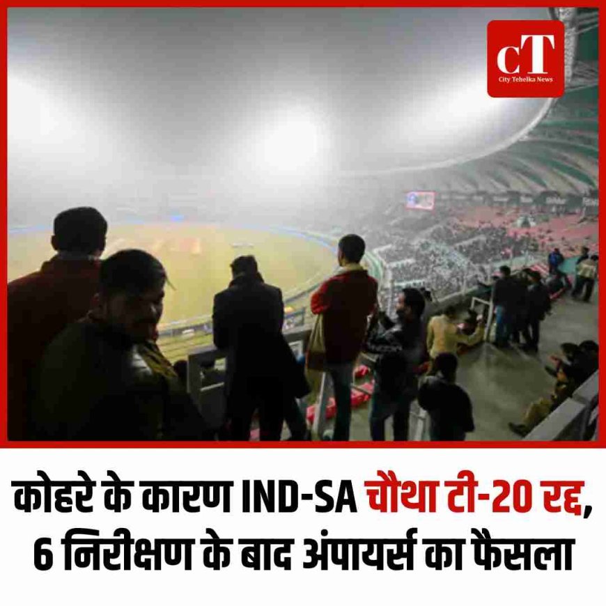 कोहरे के कारण IND-SA चौथा टी-20 रद्द, 6 निरीक्षण के बाद अंपायर्स का फैसला