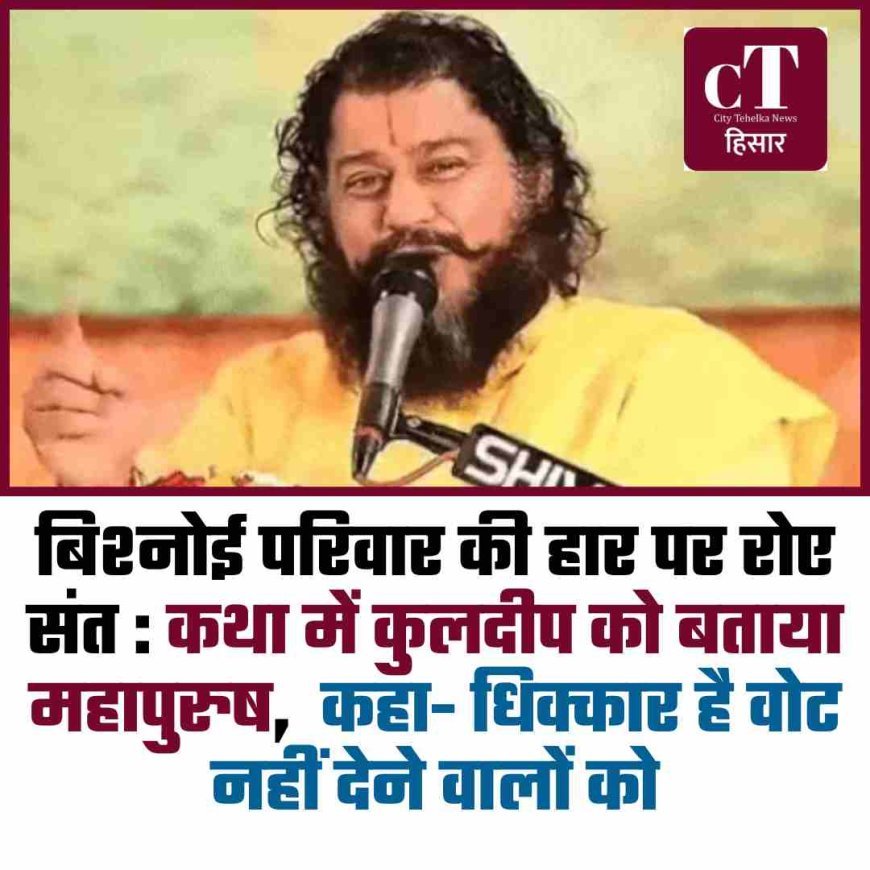 बिश्नोई परिवार की हार पर रोए संत : कथा में कुलदीप को बताया महापुरुष,  कहा- धिक्कार है वोट नहीं देने वालों को