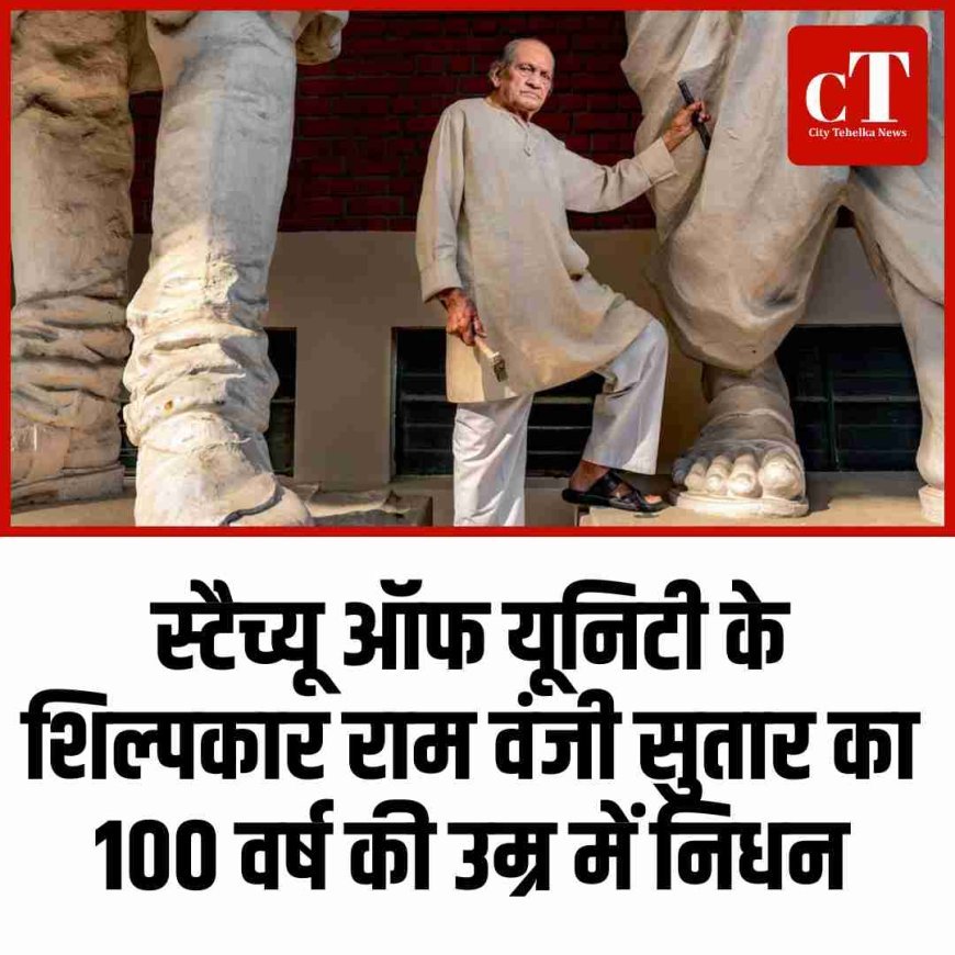 स्टैच्यू ऑफ यूनिटी के शिल्पकार राम वंजी सुतार का 100 वर्ष की उम्र में निधन