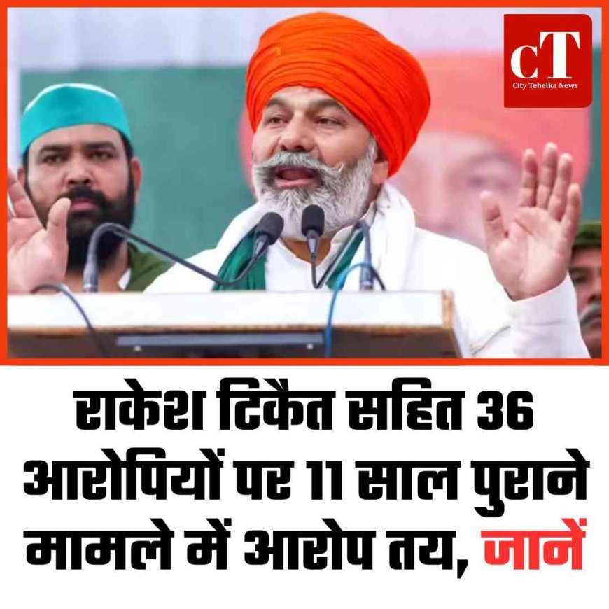 राकेश टिकैत सहित 36 आरोपियों पर 11 साल पुराने मामले में आरोप तय, जानें