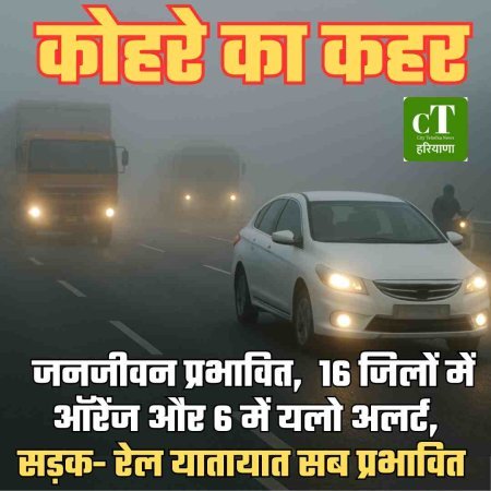 कोहरे का कहर: जनजीवन प्रभावित,  16 जिलों में ऑरेंज और 6 में यलो अलर्ट, सड़क- रेल यातायात सब प्रभावित