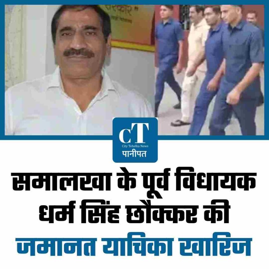 समालखा के पूर्व विधायक धर्म सिंह छौक्कर की जमानत याचिका खारिज