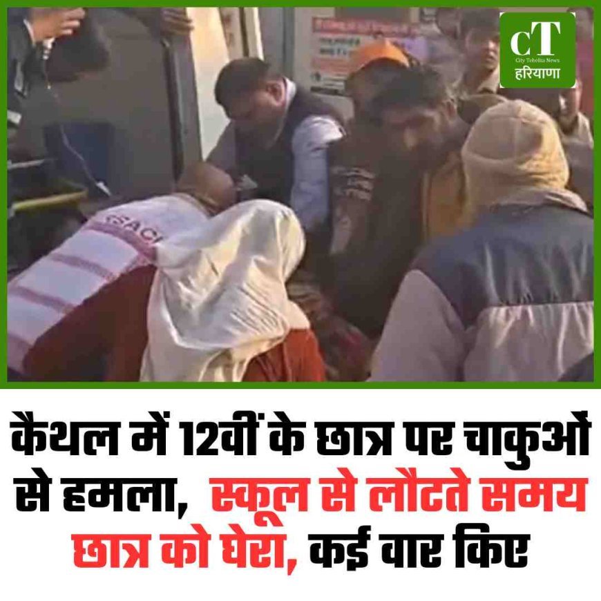 कैथल में 12वीं के छात्र पर चाकुओं से हमला,  स्कूल से लौटते समय छात्र को घेरा, कई वार किए