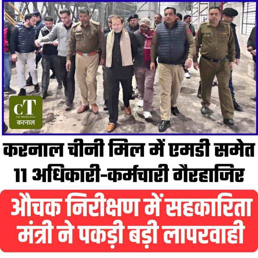 करनाल चीनी मिल में एमडी समेत 11 अधिकारी-कर्मचारी गैरहाजिर, औचक निरीक्षण में सहकारिता मंत्री ने पकड़ी बड़ी लापरवाही