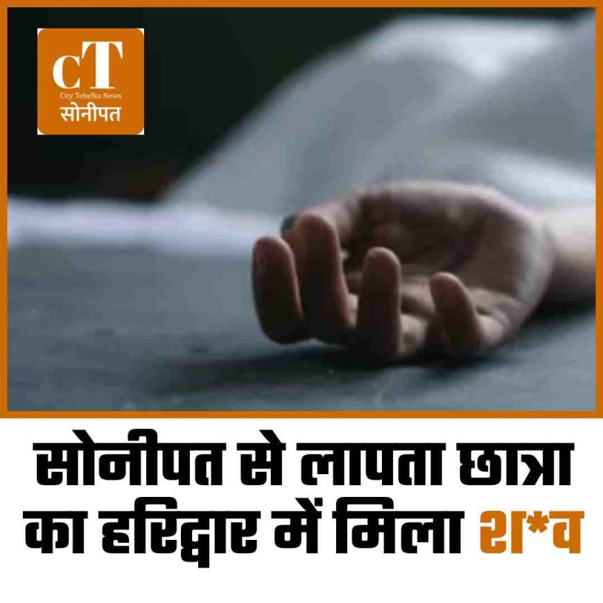 सोनीपत से लापता छात्रा का हरिद्वार में मिला श*व