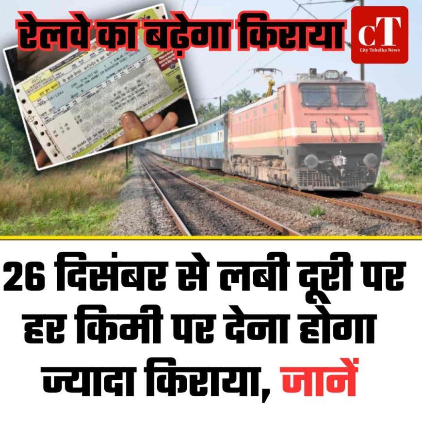 रेलवे का बढ़ेगा किराया: 26 दिसंबर से लबी दूरी पर हर किमी पर देना होगा ज्यादा किराया, जानें