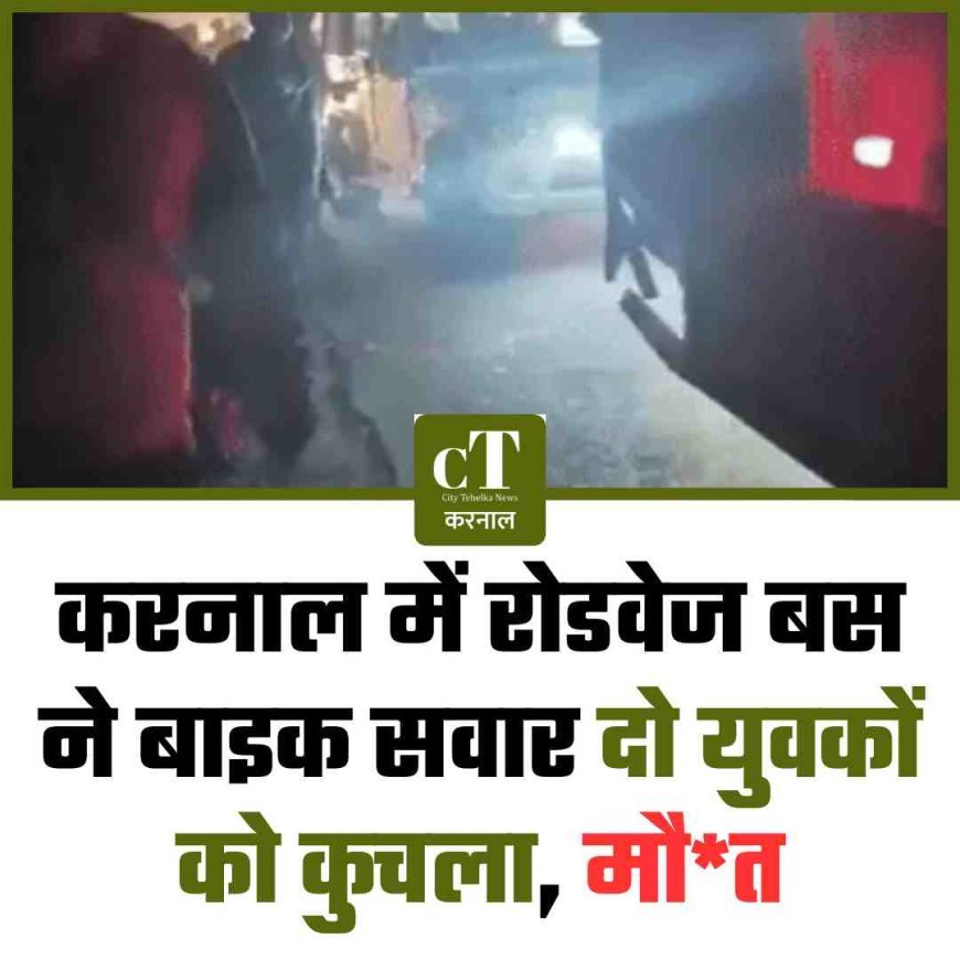 करनाल में रोडवेज बस ने बाइक सवार दो युवकों को कुचला, मौ*त