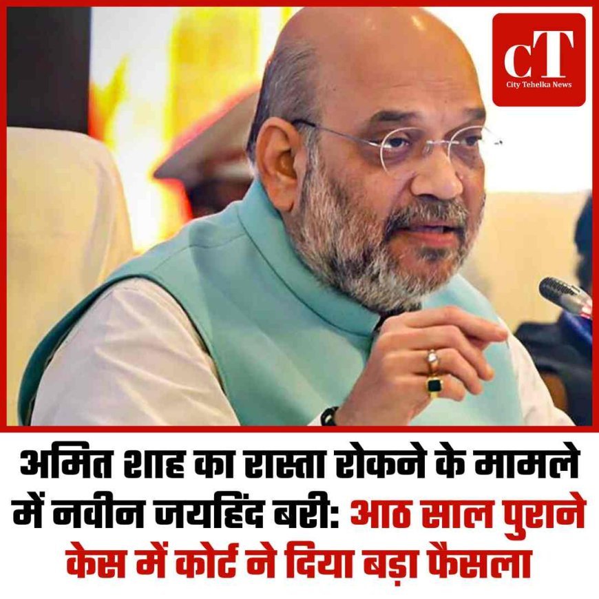अमित शाह का रास्ता रोकने के मामले में नवीन जयहिंद बरी: आठ साल पुराने केस में कोर्ट ने दिया बड़ा फैसला