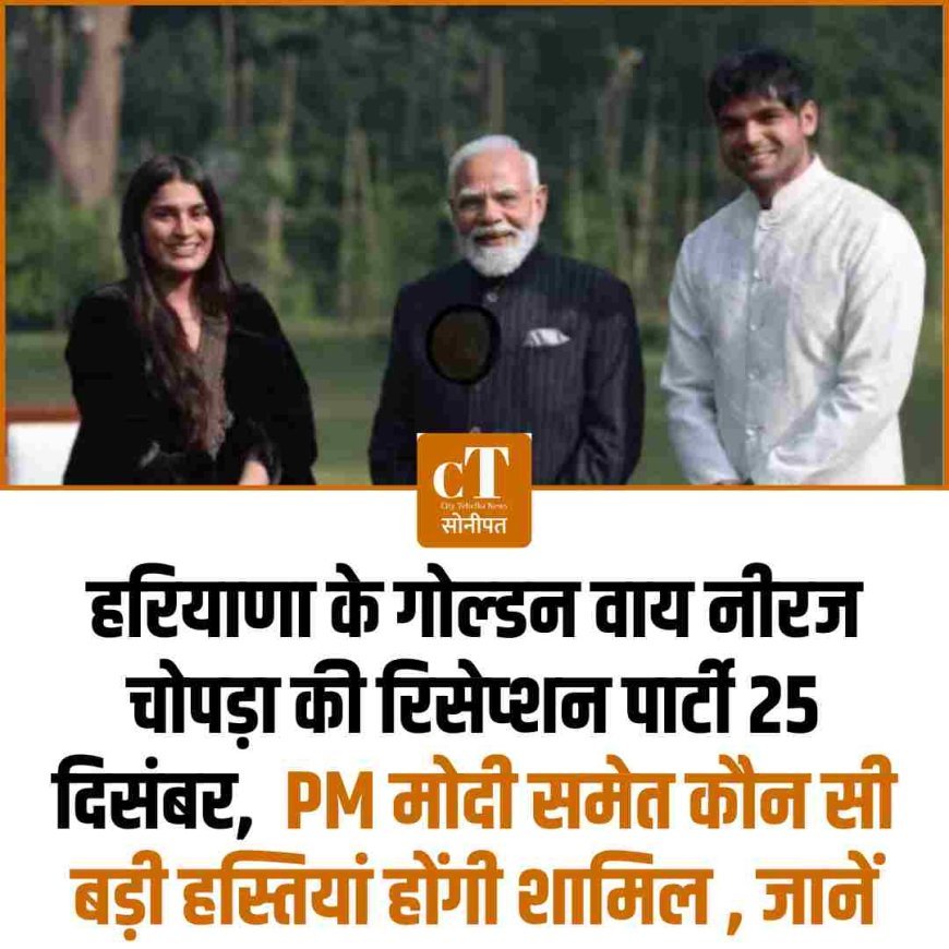 हरियाणा के गोल्‍डन ब्‍वाय नीरज चोपड़ा की रिसेप्शन पार्टी 25 दिसंबर,  PM मोदी समेत कौन सी बड़ी हस्तियां होंगी शामिल , जानें