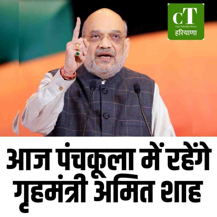 आज पंचकूला में रहेंगे गृहमंत्री अमित शाह