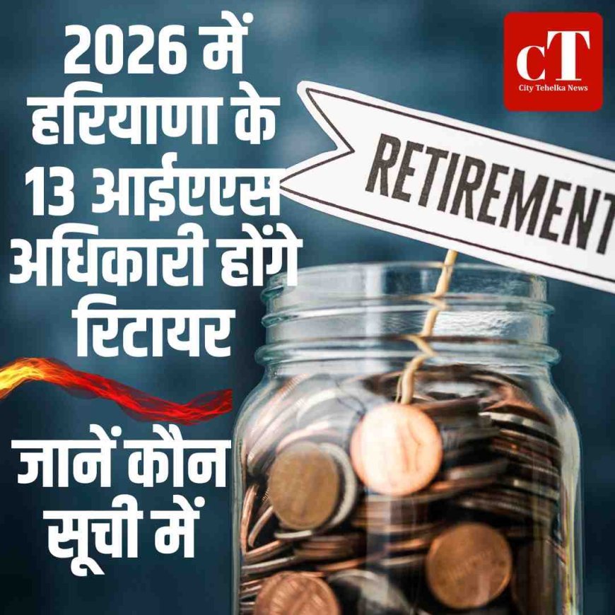 2026 में हरियाणा के 13 आईएएस अधिकारी होंगे रिटायर, जानें कौन सूची में