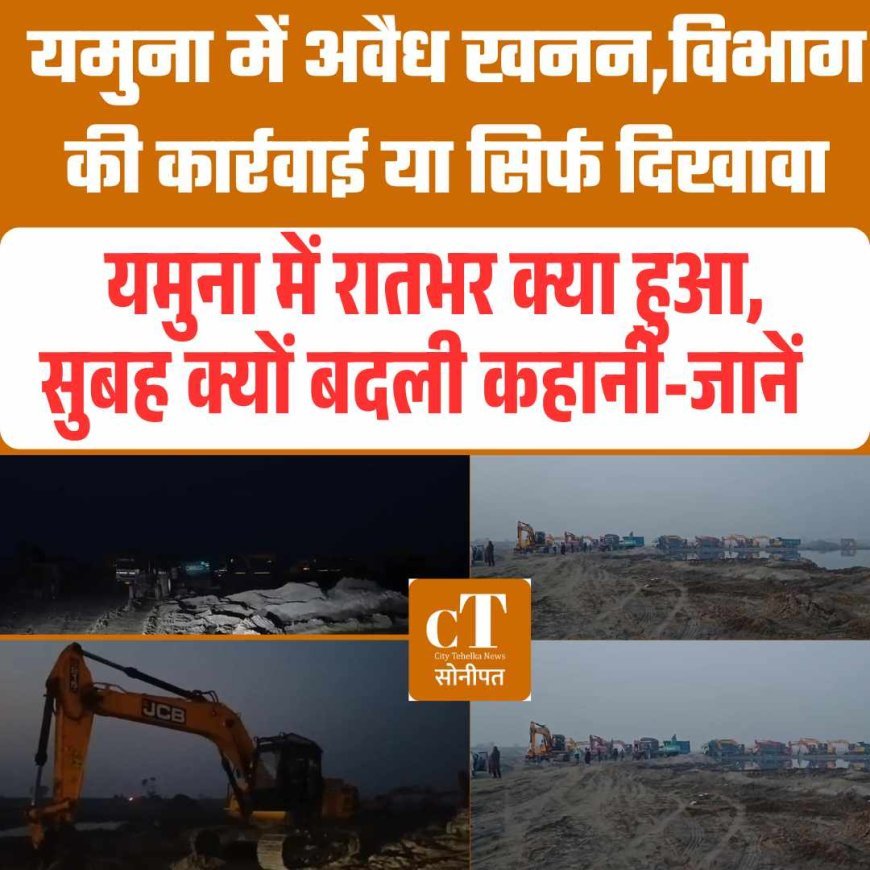 यमुना में अवैध खनन,विभाग की कार्रवाई या सिर्फ दिखावा,  यमुना में रातभर क्या हुआ, सुबह क्यों बदली कहानी-जानें