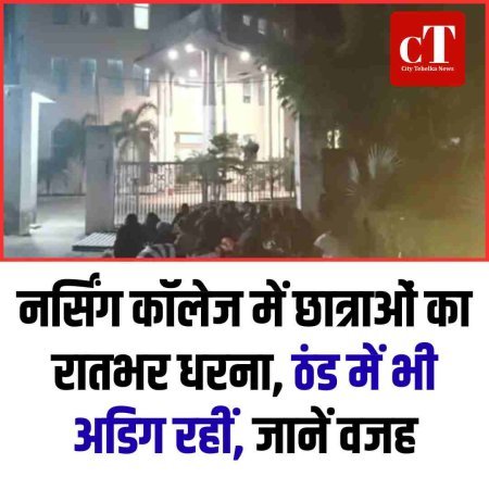 नर्सिंग कॉलेज में छात्राओं का रातभर धरना, ठंड में भी अडिग रहीं, जानें वजह