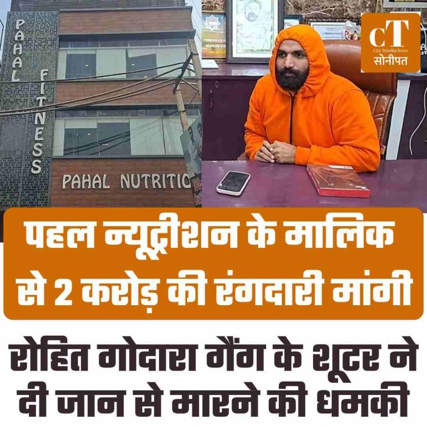 पहल न्यूट्रीशन के मलिक वीरेंद्र पहल से मांगी 2 करोड़ की रंगदारी