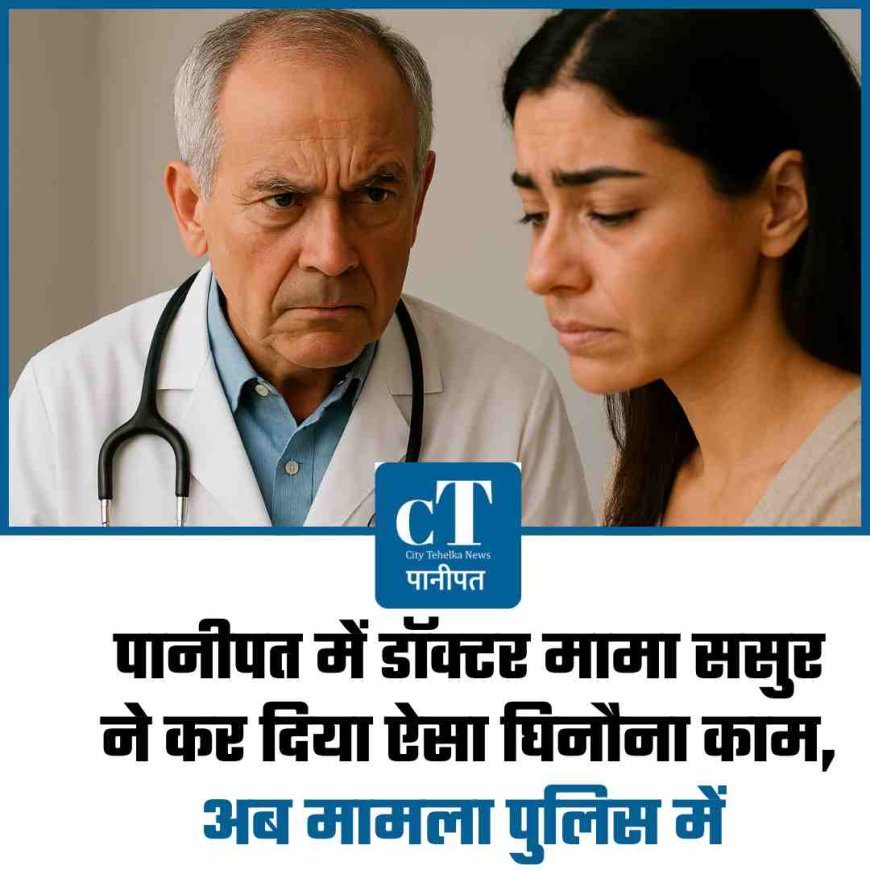 पानीपत में डॉक्टर मामा ससुर ने कर दिया ऐसा घिनौना काम, अब मामला जेल में