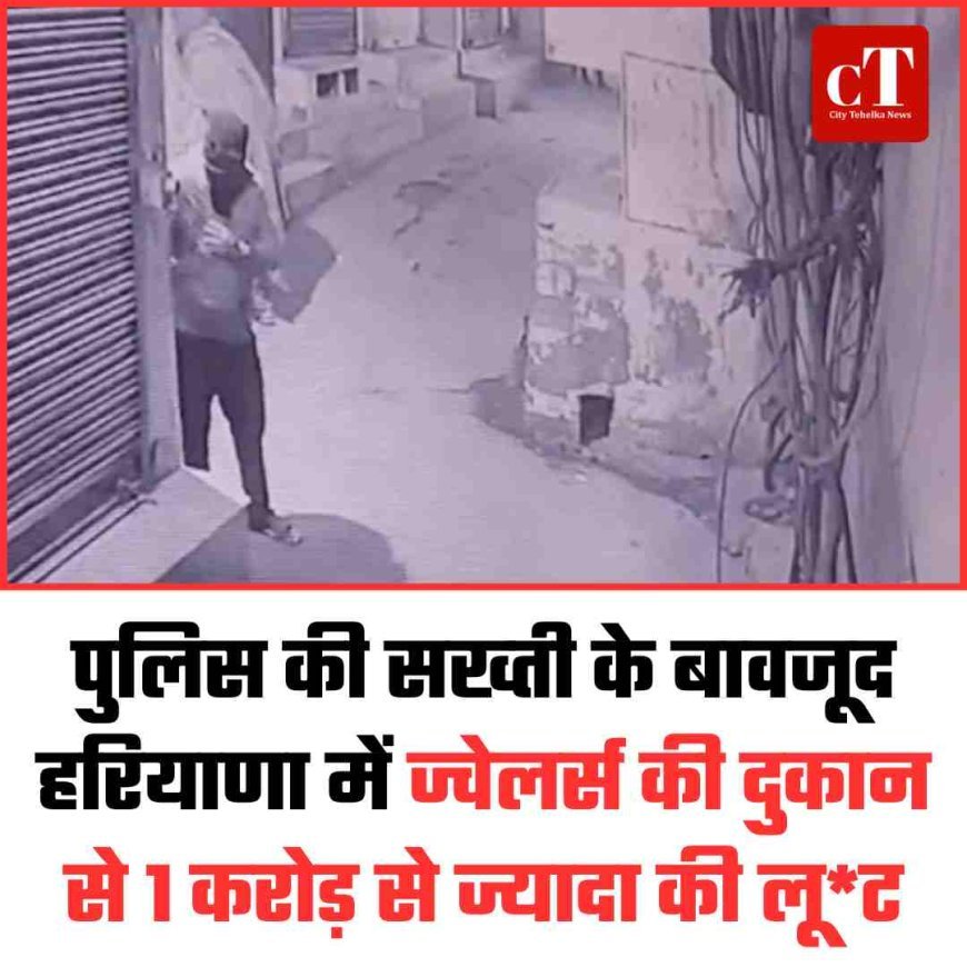 पुलिस की सख्‍ती के बावजूद हरियाणा में  ज्वेलर्स की दुकान से 1 करोड़ से ज्यादा की लूट