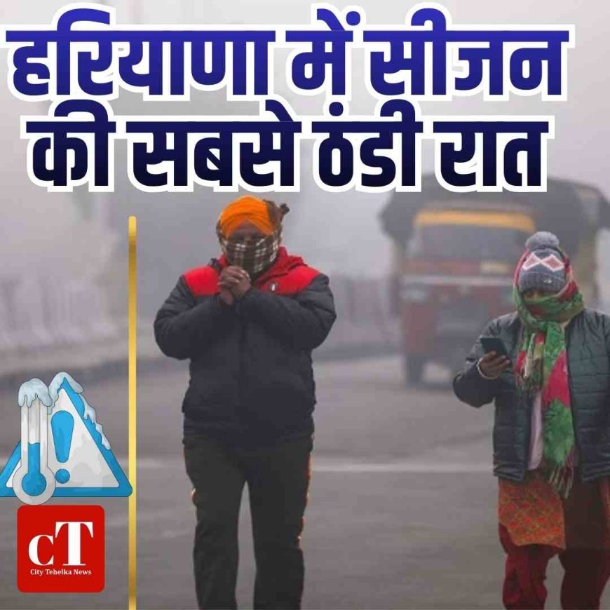 हरियाणा में सीजन की सबसे ठंडी रात, हिसार में 2.5 डिग्री