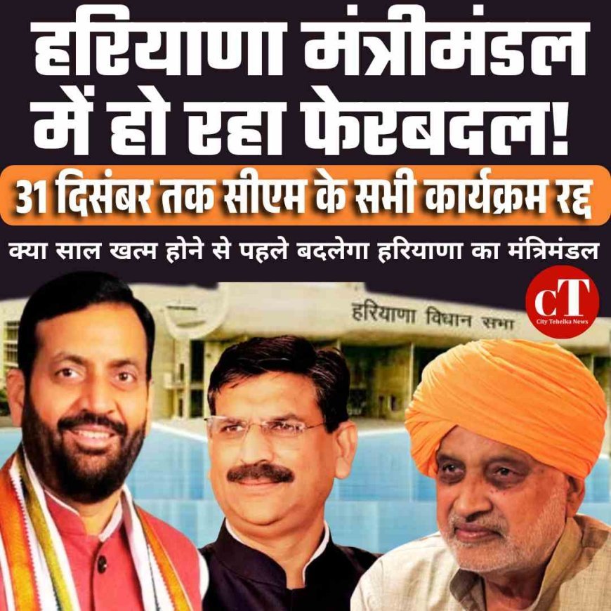हरियाणा मंत्रीमंडल में हो रहा फेरबदल! 31 दिसंबर तक सीएम के सभी कार्यक्रम रद्द