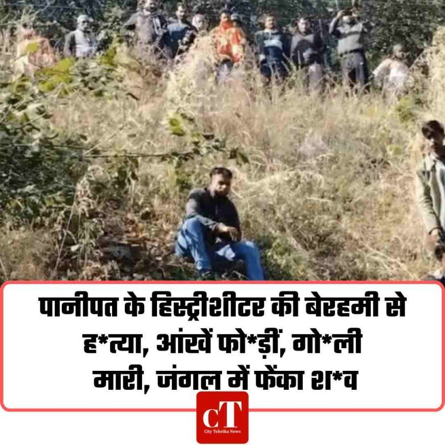 पानीपत के हिस्ट्रीशीटर की MP में बेरहमी से हत्या, आंखें फोड़ीं, गोली मारी, जंगल में फेंका शव