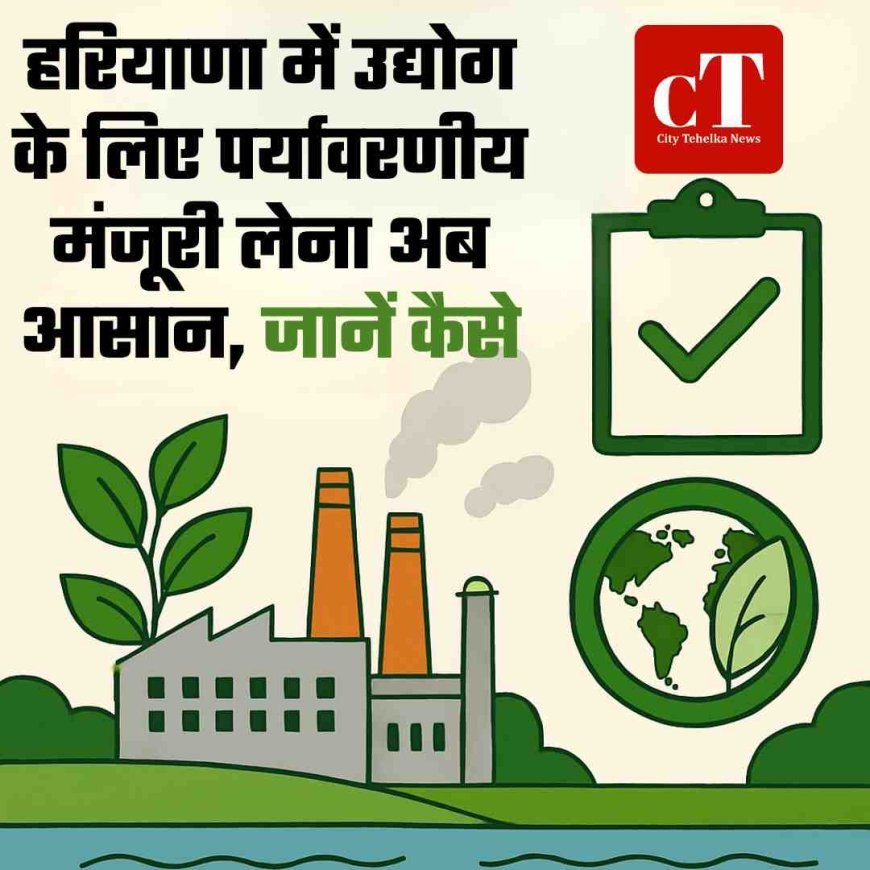 हरियाणा में उद्योग के लिए पर्यावरणीय मंजूरी लेना अब आसान, जानें कैसे