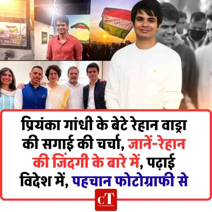 प्रियंका गांधी के बेटे रेहान वाड्रा की सगाई की चर्चा, जानें-रेहान की जिंदगी के बारे में, पढ़ाई विदेश में, पहचान फोटोग्राफी से