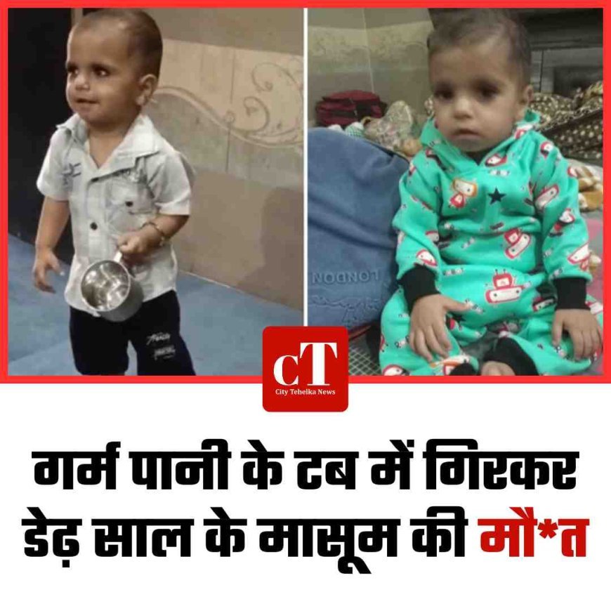 गर्म पानी के टब में गिरकर डेढ़ साल के मासूम की मौत