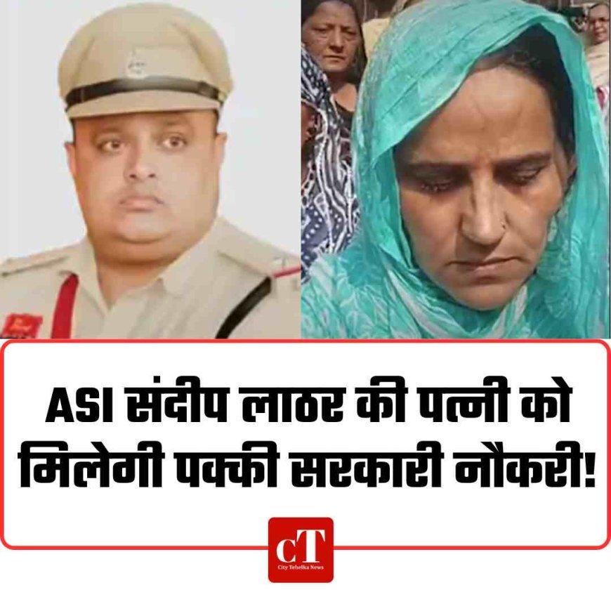 ASI संदीप लाठर की पत्नी को मिलेगी पक्की सरकारी नौकरी