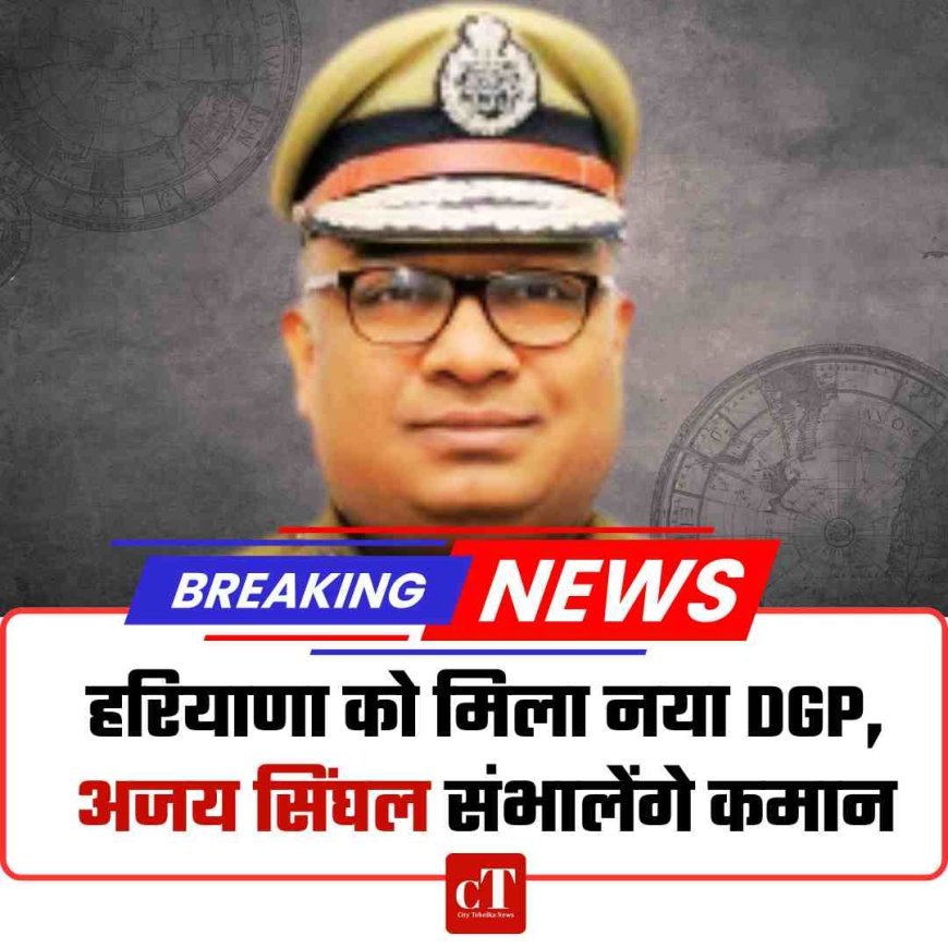 हरियाणा को मिला नया DGP, अजय सिंघल संभालेंगे कमान
