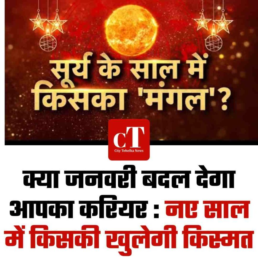क्या जनवरी बदल देगा आपका करियर : नए साल में किसकी खुलेगी किस्मत