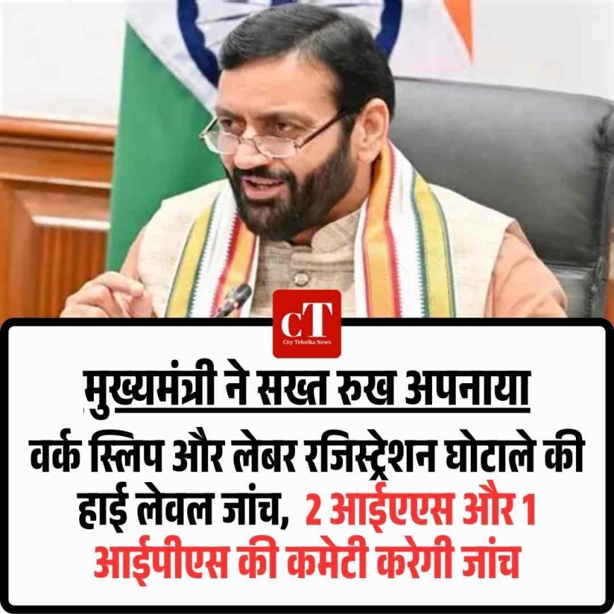 वर्क स्लिप और लेबर रजिस्ट्रेशन घोटाले की हाई लेवल जांच,  2 आईएएस और 1 आईपीएस की कमेटी करेगी जांच