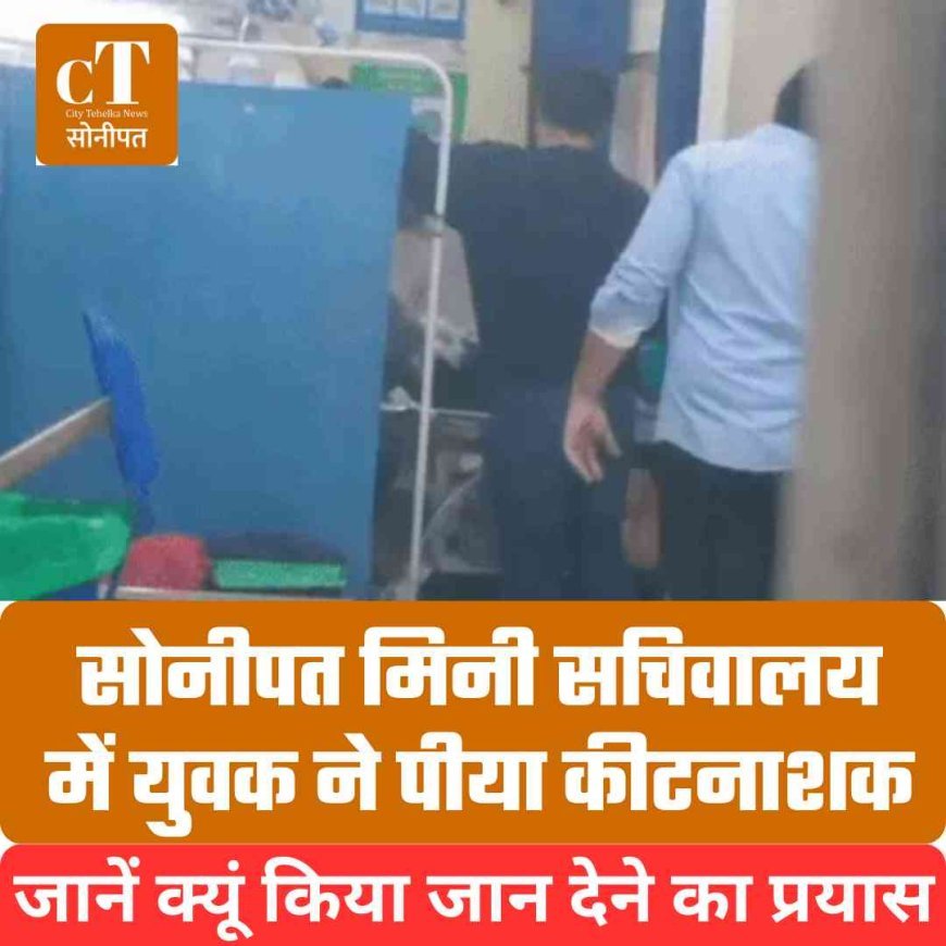 सोनीपत मिनी सचिवालय में युवक ने पीया कीटनाशक